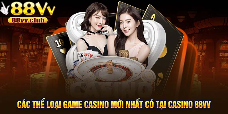Các thể loại game casino mới nhất có tại casino 88VV