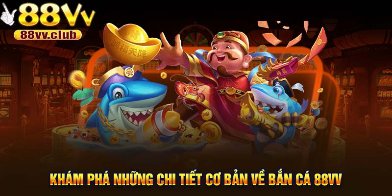 Khám phá những chi tiết cơ bản về bắn cá 88VV