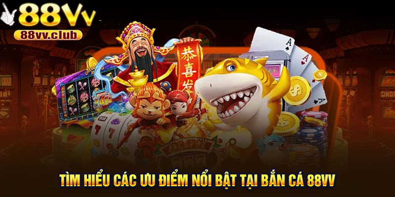 Tìm hiểu các ưu điểm nổi bật tại bắn cá 88VV