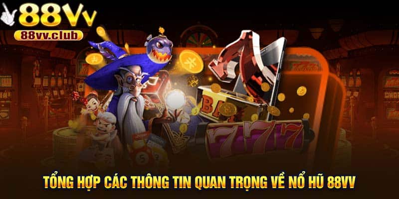 Tổng hợp các thông tin quan trọng về nổ hũ 88VV