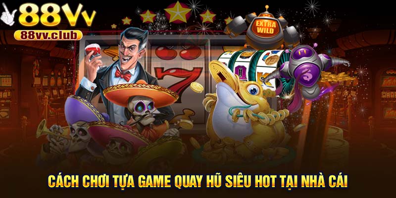 Cách chơi tựa game quay hũ siêu hot tại nhà cái