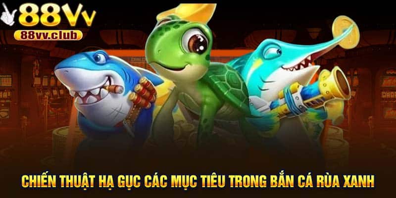 Chiến thuật hạ gục nhanh các mục tiêu trong bắn cá Rùa Xanh
