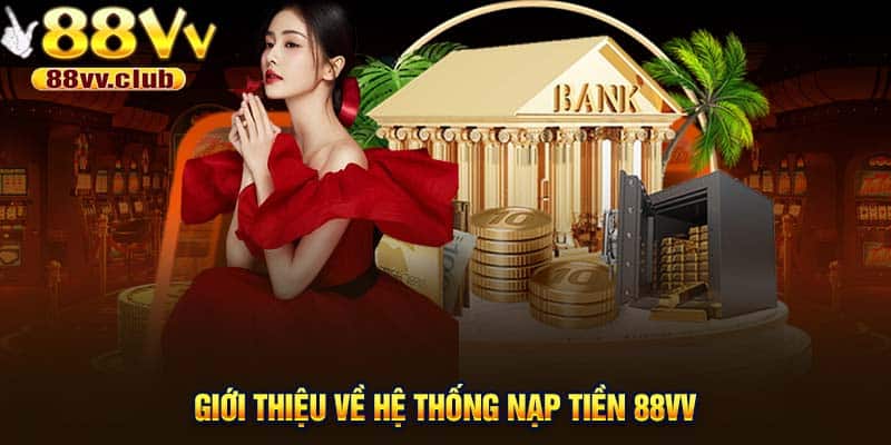 Giới thiệu về hệ thống nạp tiền 88Vv