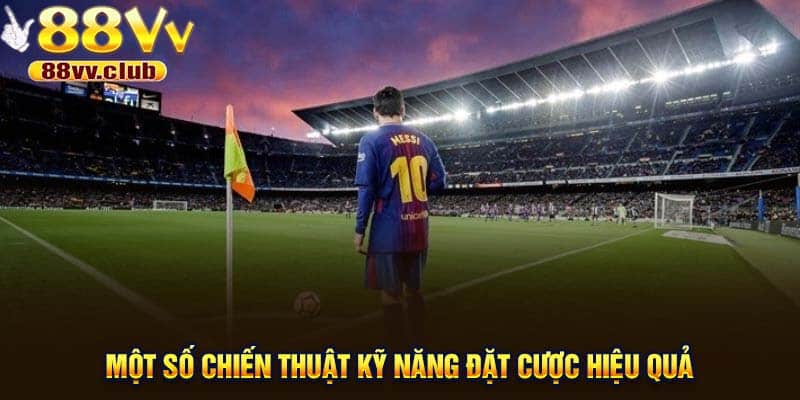 Một số chiến thuật kỹ năng đặt cược hiệu quả