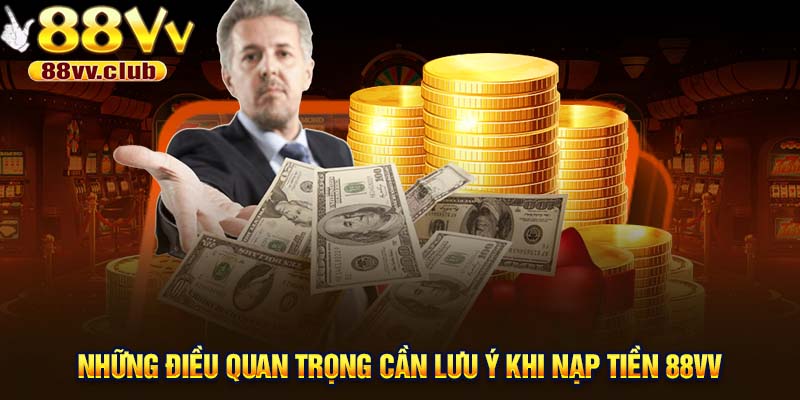Những điều quan trọng cần lưu ý khi nạp tiền 88Vv