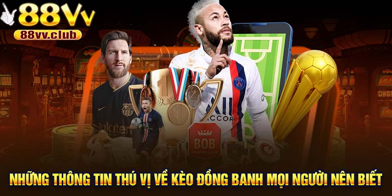 Những thông tin thú vị về Kèo đồng banh mọi người nên biết