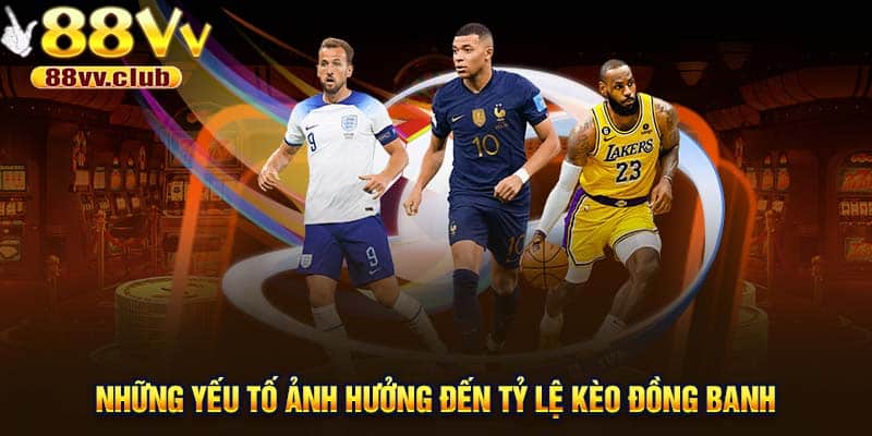 Những yếu tố ảnh hưởng đến tỷ lệ kèo đồng banh