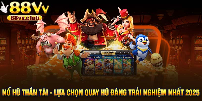 Nổ hũ Thần Tài - Lựa chọn quay hũ đáng trải nghiệm nhất 2025