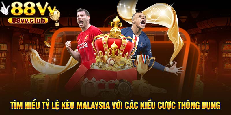 Tìm hiểu tỷ lệ kèo Malaysia với các kiểu cược thông dụng